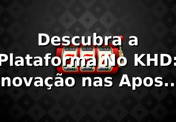 Descubra a Plataforma No KHD: Inovação nas Apostas Online 🎰